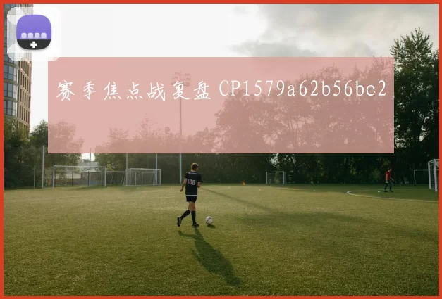 赛季焦点战复盘 CP1579a62b56be2