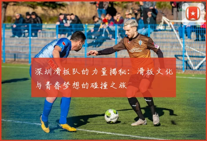 深圳滑板队的力量揭秘：滑板文化与青春梦想的碰撞之旅