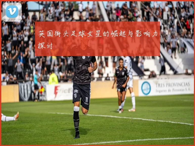 英国街头足球女星的崛起与影响力探讨