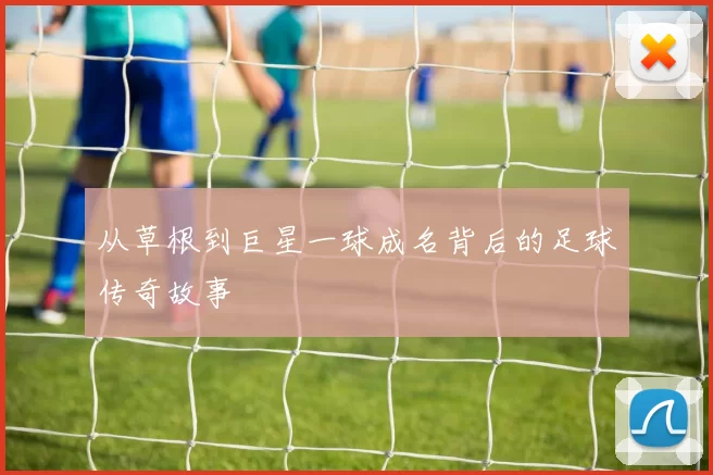 从草根到巨星一球成名背后的足球传奇故事
