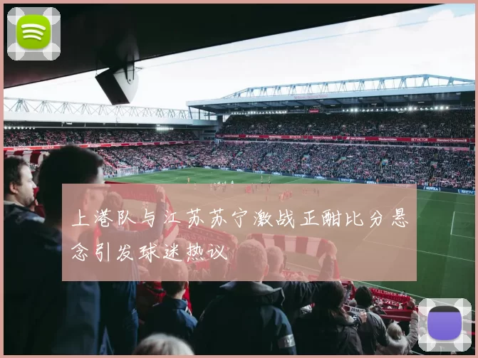 上港队与江苏苏宁激战正酣比分悬念引发球迷热议