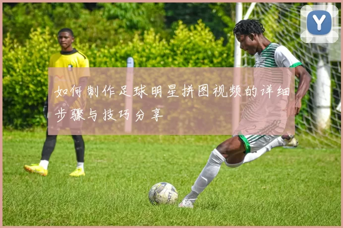 如何制作足球明星拼图视频的详细步骤与技巧分享