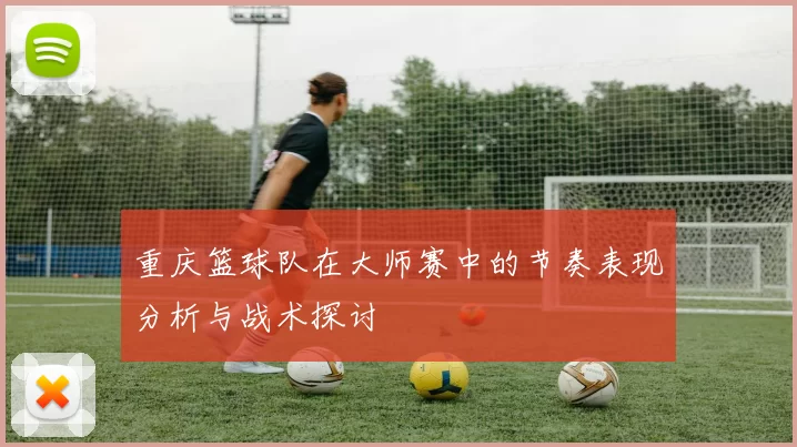 重庆篮球队在大师赛中的节奏表现分析与战术探讨