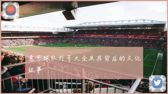 意甲球队外号大全及其背后的文化故事