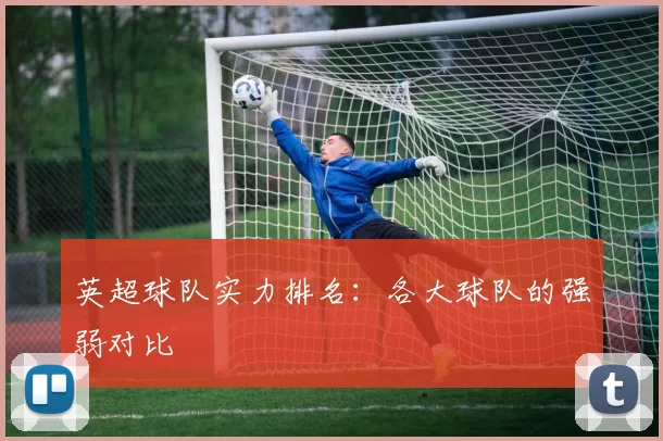 英超球队实力排名：各大球队的强弱对比