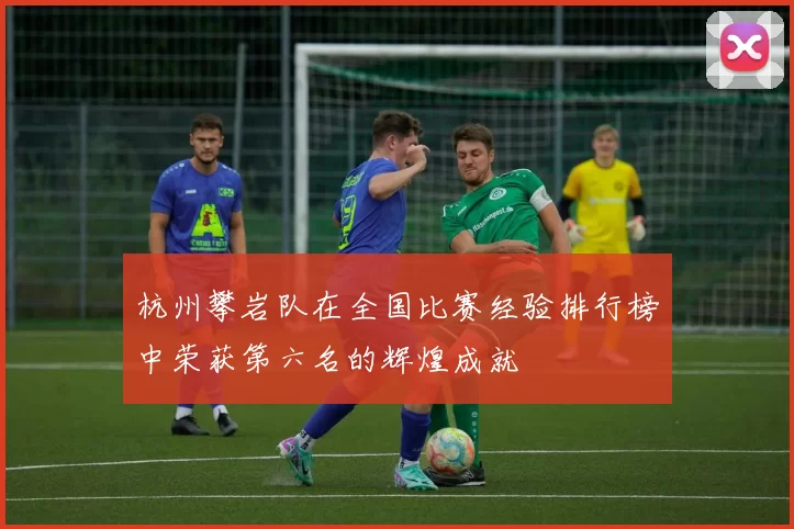 杭州攀岩队在全国比赛经验排行榜中荣获第六名的辉煌成就