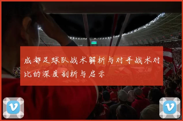 成都足球队战术解析与对手战术对比的深度剖析与启示
