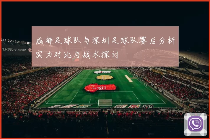 成都足球队与深圳足球队赛后分析实力对比与战术探讨
