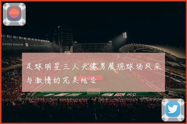足球明星三人头像男展现球场风采与激情的完美结合