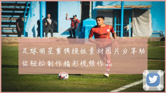 足球明星剪辑模板素材图片分享助你轻松制作精彩视频作品