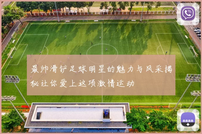最帅滑铲足球明星的魅力与风采揭秘让你爱上这项激情运动