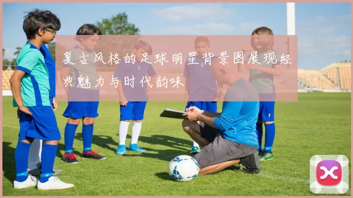 复古风格的足球明星背景图展现经典魅力与时代韵味