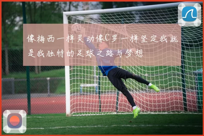 像梅西一样灵动像C罗一样坚定我就是我独特的足球之路与梦想