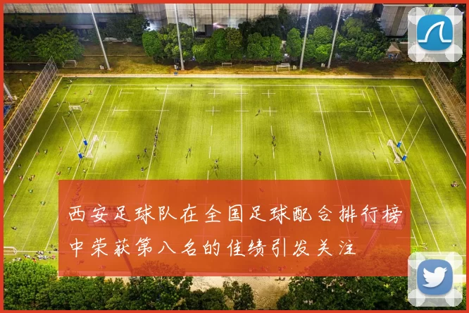 西安足球队在全国足球配合排行榜中荣获第八名的佳绩引发关注