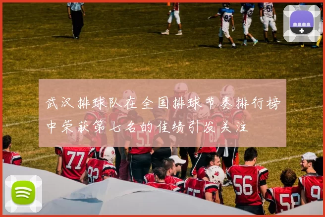 武汉排球队在全国排球节奏排行榜中荣获第七名的佳绩引发关注