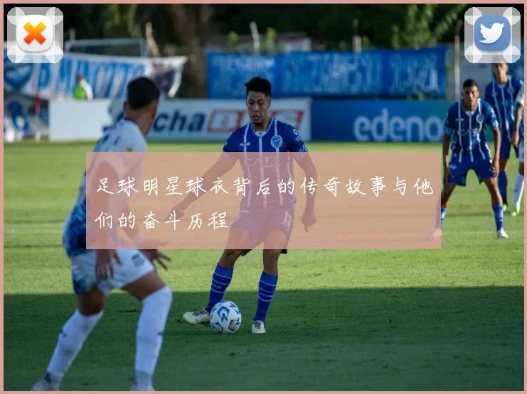 足球明星球衣背后的传奇故事与他们的奋斗历程