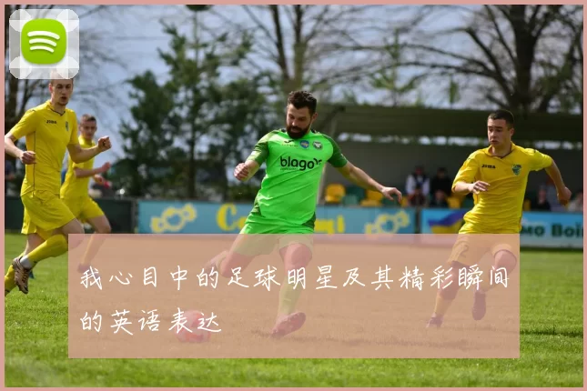 我心目中的足球明星及其精彩瞬间的英语表达