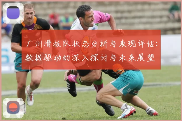 广州滑板队状态分析与表现评估：数据驱动的深入探讨与未来展望