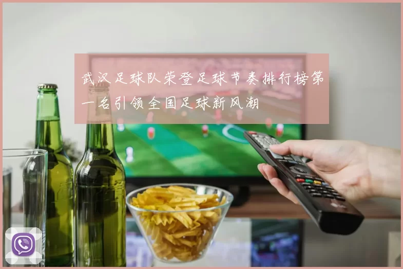 武汉足球队荣登足球节奏排行榜第一名引领全国足球新风潮