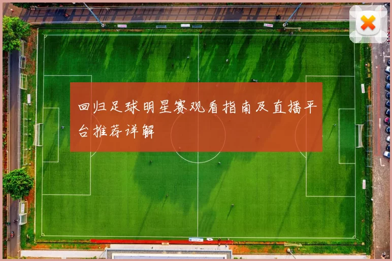 回归足球明星赛观看指南及直播平台推荐详解