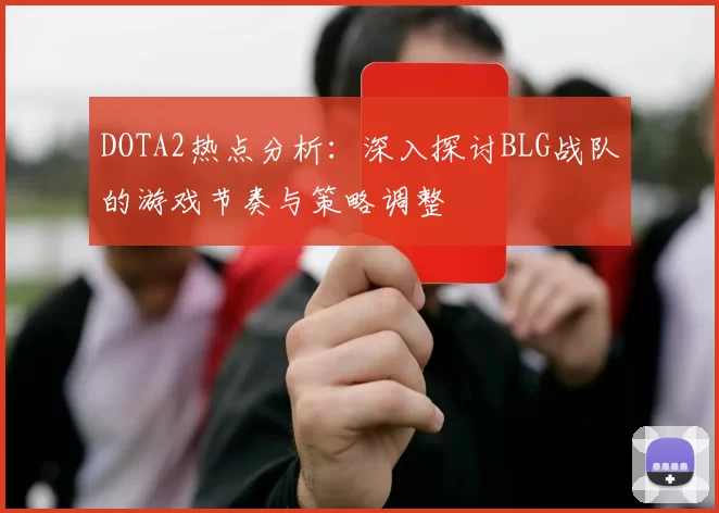 DOTA2热点分析：深入探讨BLG战队的游戏节奏与策略调整