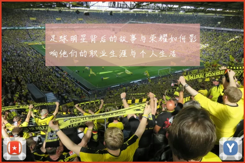 足球明星背后的故事与荣耀如何影响他们的职业生涯与个人生活