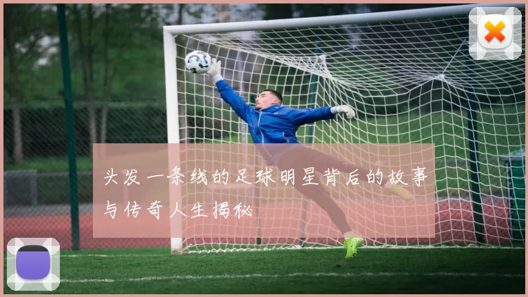 头发一条线的足球明星背后的故事与传奇人生揭秘