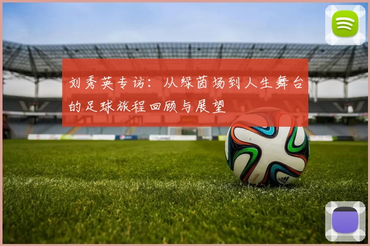 刘秀英专访：从绿茵场到人生舞台的足球旅程回顾与展望