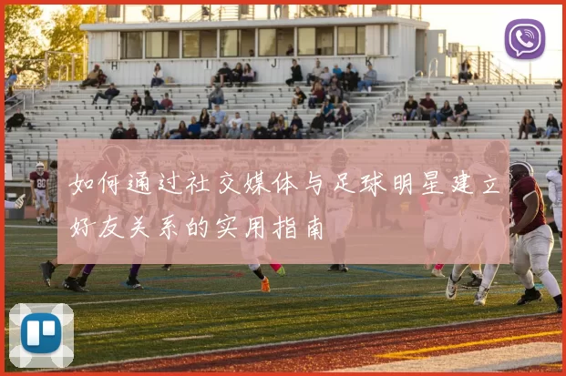 如何通过社交媒体与足球明星建立好友关系的实用指南