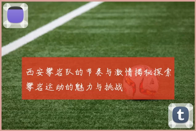 西安攀岩队的节奏与激情揭秘探索攀岩运动的魅力与挑战