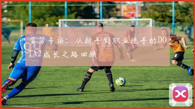 黄芳专访：从新手到职业选手的DOTA2成长之路回顾