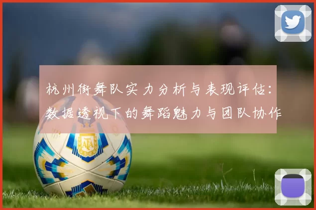 杭州街舞队实力分析与表现评估：数据透视下的舞蹈魅力与团队协作