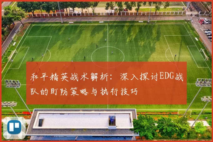 和平精英战术解析：深入探讨EDG战队的盯防策略与执行技巧