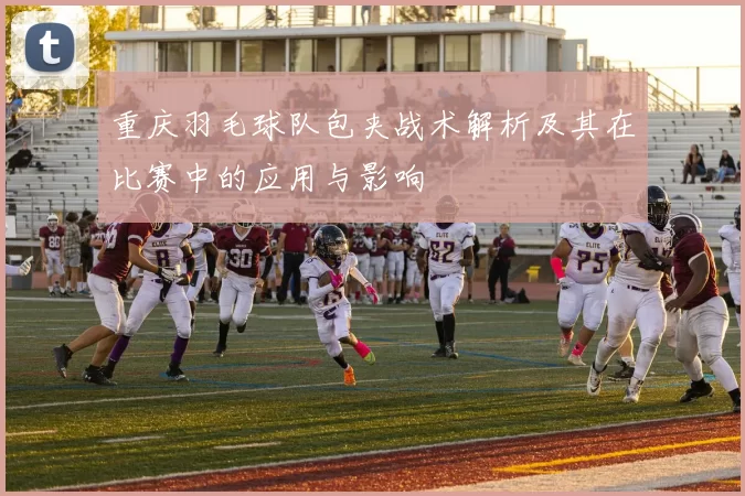 重庆羽毛球队包夹战术解析及其在比赛中的应用与影响