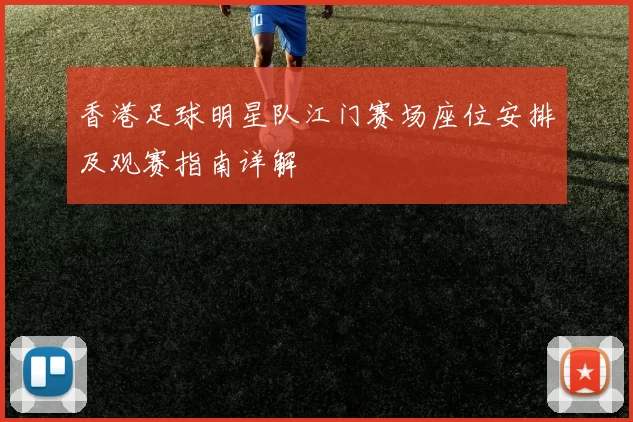 香港足球明星队江门赛场座位安排及观赛指南详解