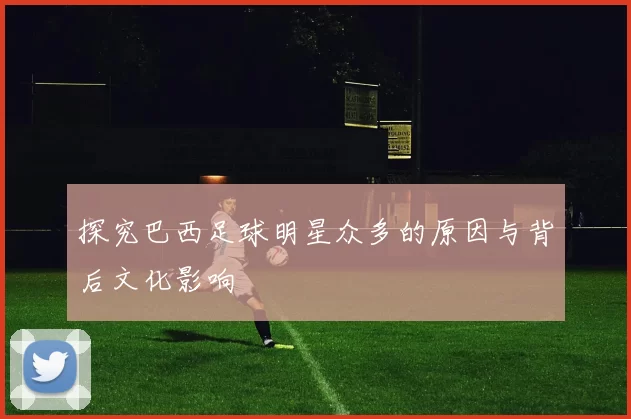 探究巴西足球明星众多的原因与背后文化影响