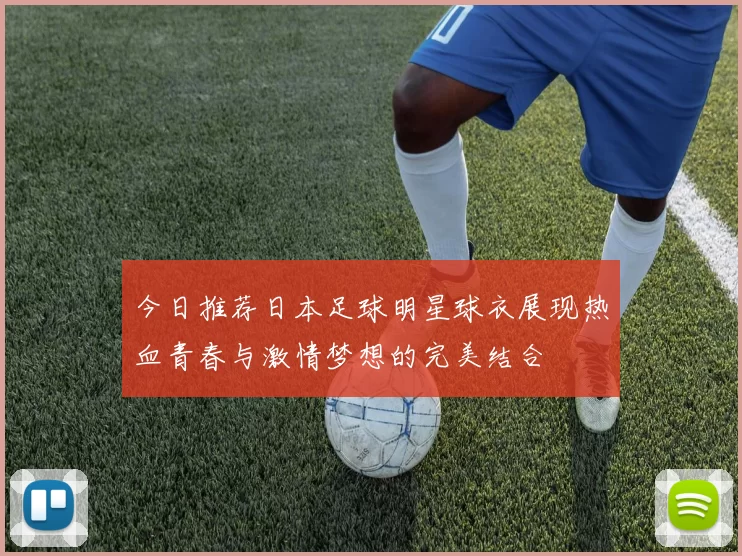 今日推荐日本足球明星球衣展现热血青春与激情梦想的完美结合