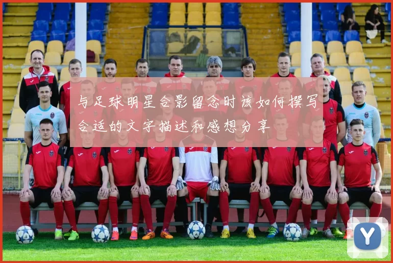 与足球明星合影留念时该如何撰写合适的文字描述和感想分享