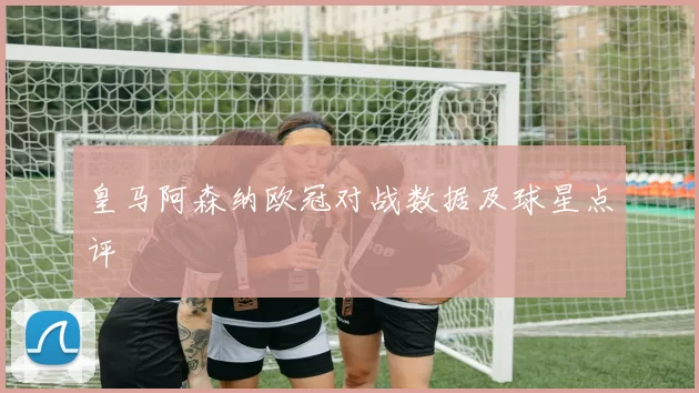皇马阿森纳欧冠对战数据及球星点评