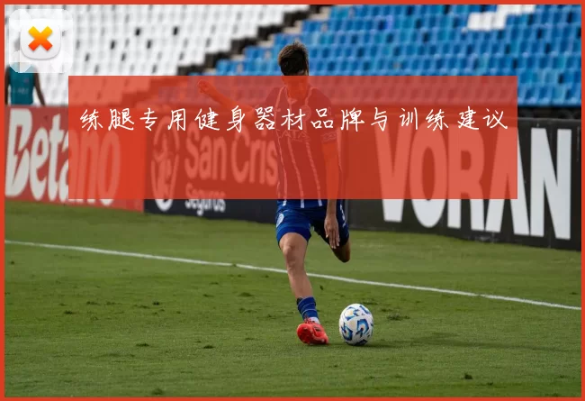 练腿专用健身器材品牌与训练建议
