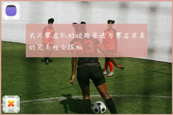 武汉攀岩队的边路渗透与攀岩深度的完美结合探秘