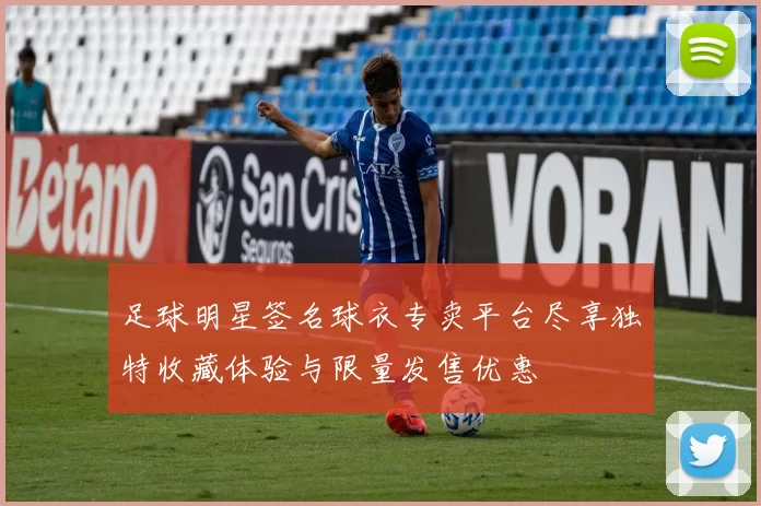 足球明星签名球衣专卖平台尽享独特收藏体验与限量发售优惠
