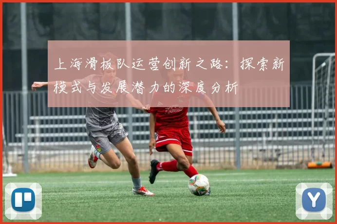 上海滑板队运营创新之路：探索新模式与发展潜力的深度分析