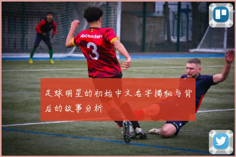 足球明星的初始中文名字揭秘与背后的故事分析