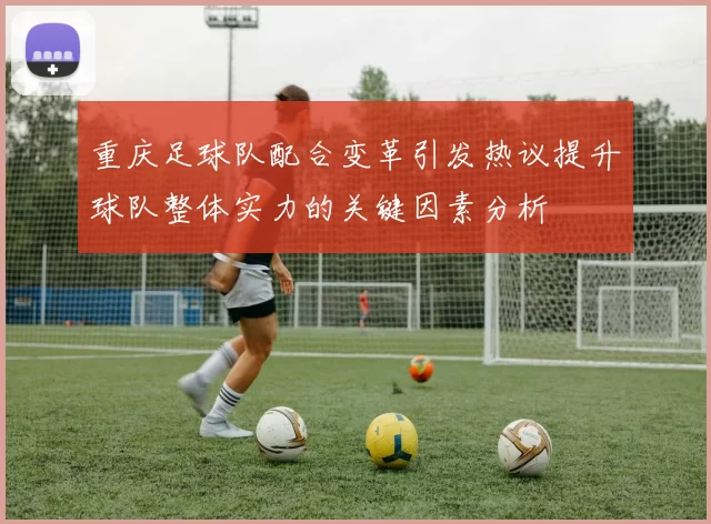 重庆足球队配合变革引发热议提升球队整体实力的关键因素分析