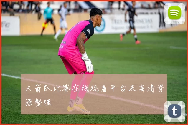 火箭队比赛在线观看平台及高清资源整理