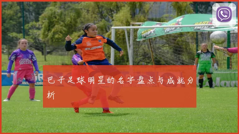巴子足球明星的名字盘点与成就分析