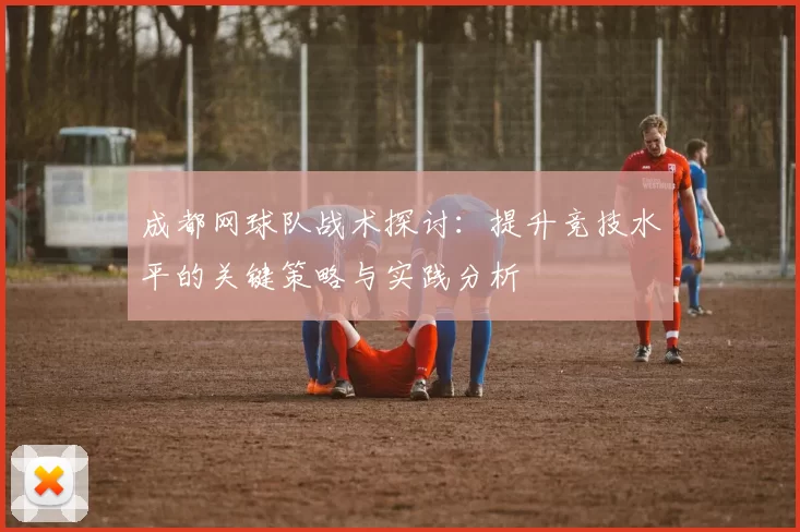成都网球队战术探讨：提升竞技水平的关键策略与实践分析