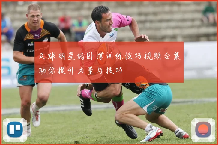 足球明星俯卧撑训练技巧视频合集助你提升力量与技巧