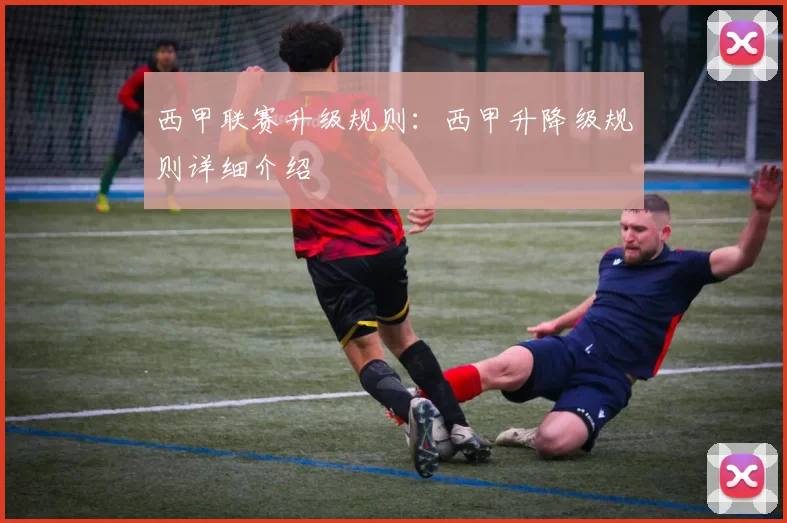西甲联赛升级规则：西甲升降级规则详细介绍